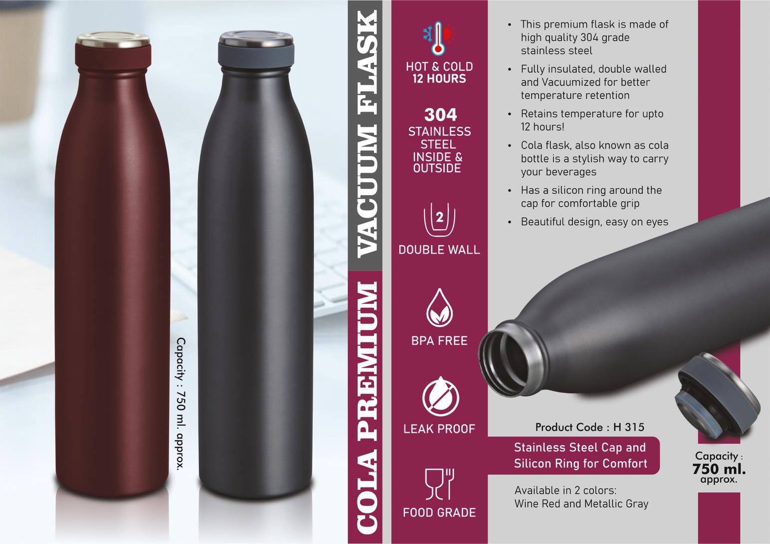 Cola Premium Vacuum Flask | 304 steel inside & outside |
Capacity 750ml | 12 hours hot / cold