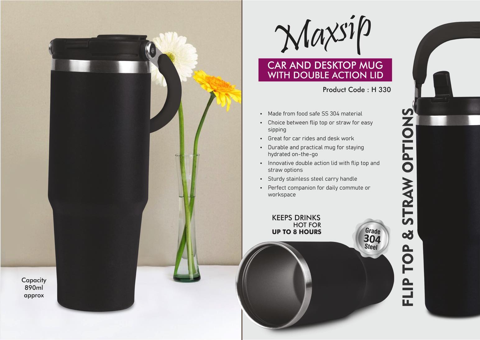 MaxSip: Car and Desktop Vacuumized Mug with Double action
Lid | Flip top & Straw options | Food safe SS 304 | Capacity
890ml approx