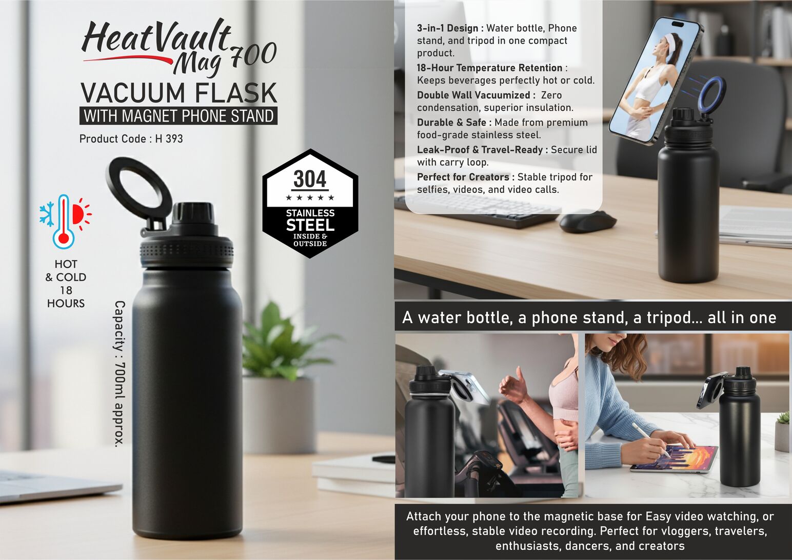 HeatVault Mag 700: Vacuum flask with Magnet phone stand |
304 steel inside & outside | 18 hours hot/cold | Capacity 700ml
approx
